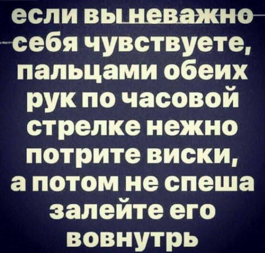 если вьшеважной себя чувствуете пальцами обеих рук по часовой стрелке нежно потрите виски а потом не спеша залейте его вовнутрь