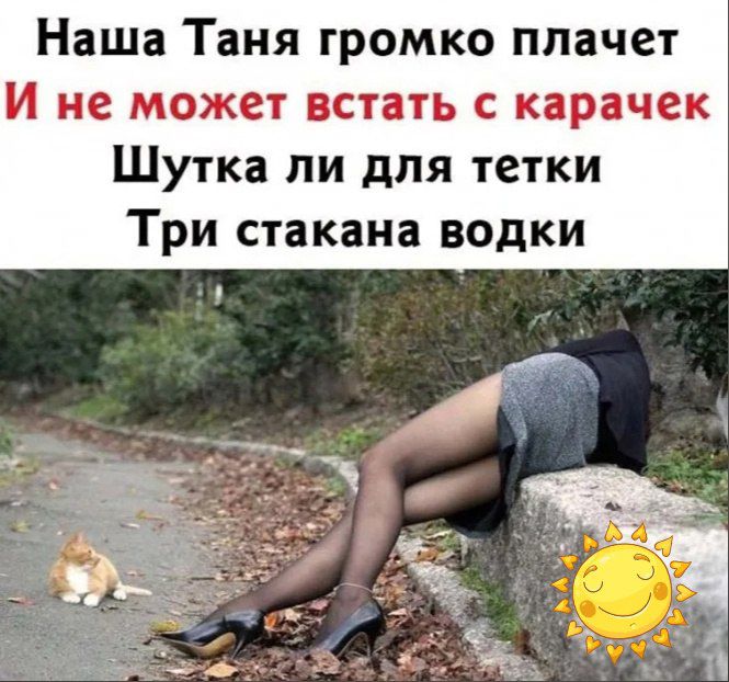 Наша Таня громко плачет И не может встать карачек Шутка ли для тетки Три стакана водки