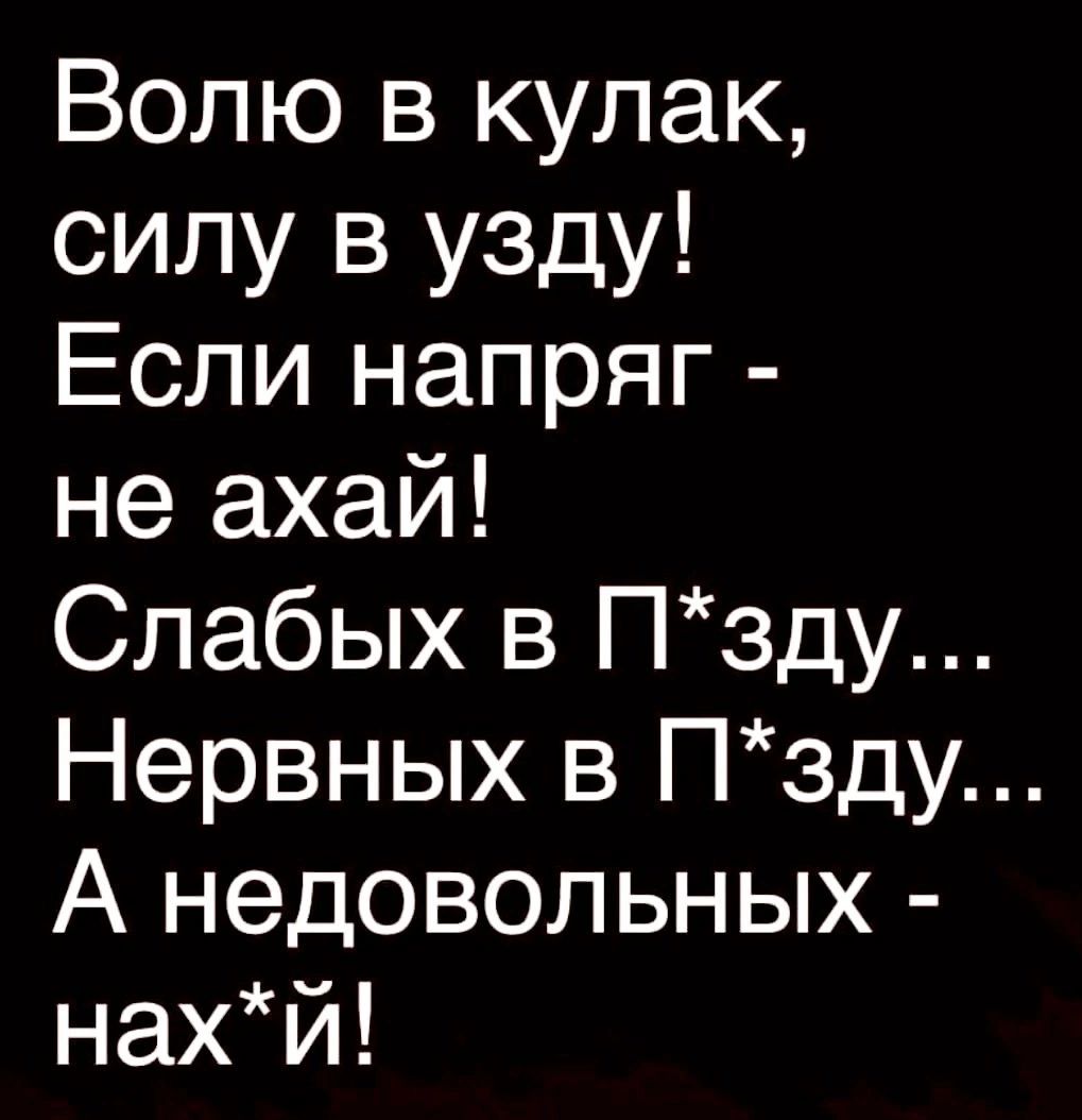 Вопю в кулак силу в узду Если напряг не ахай Слабых в Пзду Нервных в Пзду А недовольных нахй