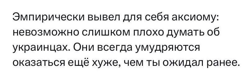 Эмпирически вывел для себя аксиому невозможно спишком плохо думать об украинцах Они всегда умудряются оказаться ещё хуже чем ты ожидал ранее