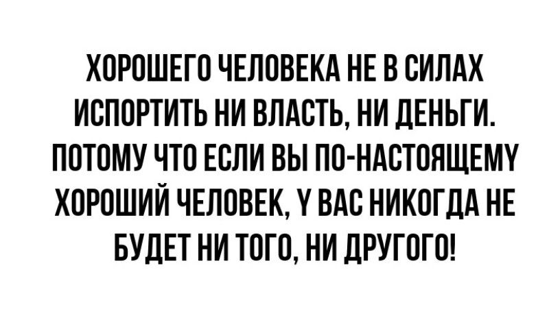 ХПРПШЕГП ЧЕЛОВЕКА НЕ В СИЛАХ ИВППРТИТЬ НИ ВЛАСТЬ НИ ЛЕНЬГИ ПОТПМУ ЧТО ЕСЛИ ВЫ ПП НАСТППЩЕМУ ХПРПШИИ ЧЕППВЕК У ВАС НИКПГДА НЕ БУДЕТ НИ ТПГП НИ дРУГПГО