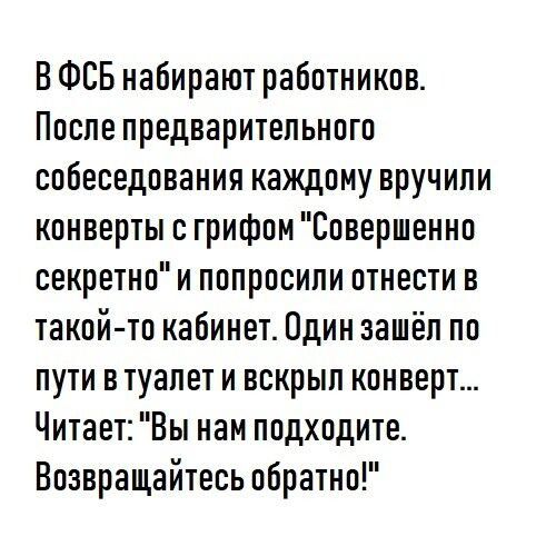 ВФСБ набирают работников Поспе предварительного собеседования каждому вручили конверты с грифом Совершенно секретно и попросили отнести в такой то кабинет Пдин зашёл по пути в туалет и вскрып конверт Читает Вы нам подходите Возвращайтесь обратно