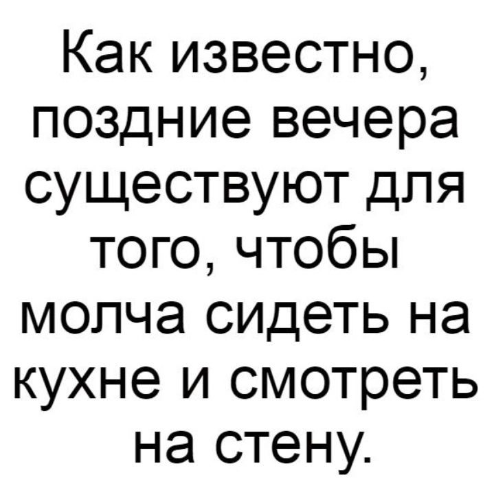 Как известно поздние вечера существуют для того чтобы молча сидеть на кухне и смотреть на стену