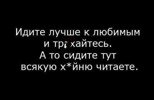 Идите лучше к любимым и трг хайтесь А то сидите тут всякую хйню читаете