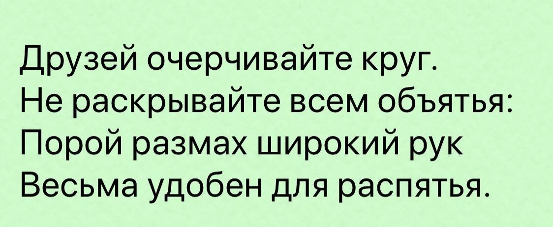 Друзей очерчивайте круг Не раскрывайте всем объятья Порой размах широкий рук Весьма удобен для распятья