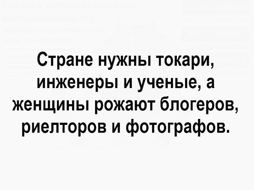 Стране нужны токари инженеры и ученые а женщины рожают блогеров риелторов и фотографов