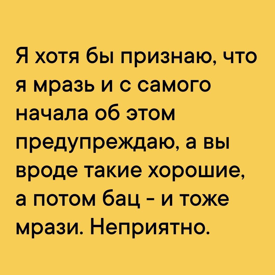 Я хотя бы признаю что я мразь и с самого начала об этом предупреждаю а вы вроде такие хорошие а потом бац и тоже мрази Неприятно
