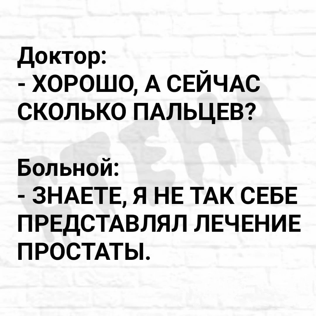 доктор _ ХОРОШО А СЕИЧАС СКОЛЬКО ПАЛЬЦЕВ Больной ЗНАЕТЕ Я НЕ ТАК СЕБЕ ПРЕДСТАВЛЯЛ ЛЕЧЕНИЕ ПРОСТАТЫ