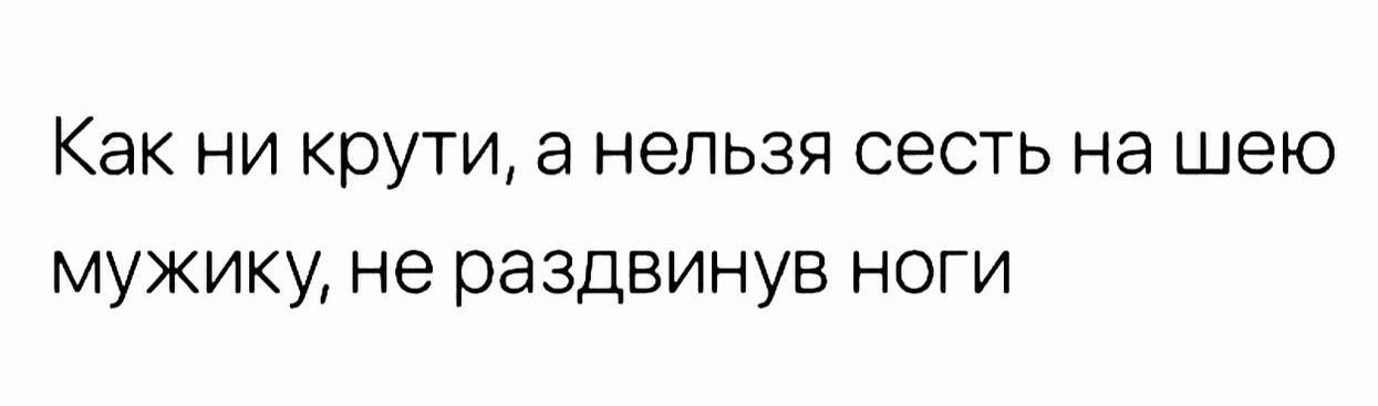 Как ни крути а нельзя сесть на шею мужику не раздвинув ноги