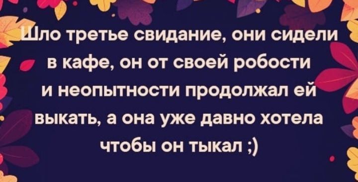 Г пло третье свидание они сидели в кафе он от своей робости и неопытности продолжал в выкать а она уже давно хотела чтобы он тыкал _