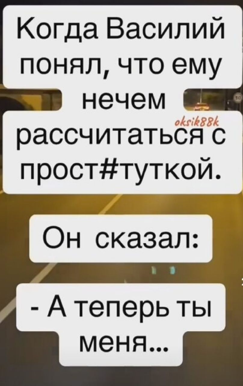 Когда Василий понял что ему нечем оігіійй рассчитатьсяс просттуткой Он сказал А теперь ты меня