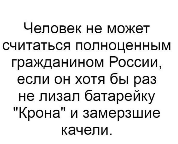 Человек не может считаться полноценным гражданином России если он хотя бы раз не лизал батарейку Крона и замерзшие качели