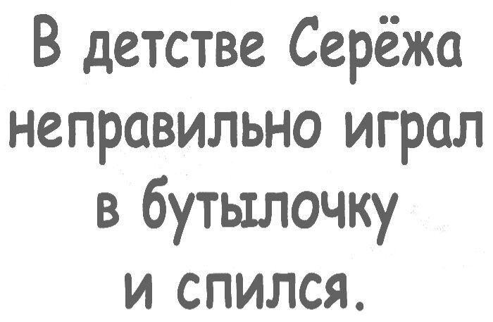 В детстве Серёжа неправильно играл в бутылочку и спился