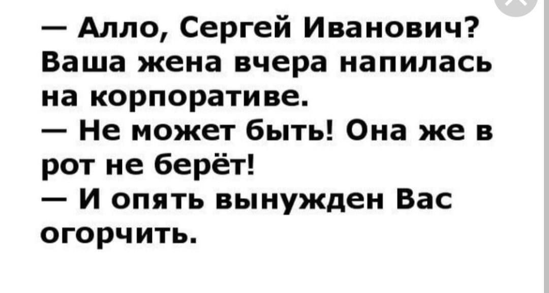 Алло Сергей Иванович Ваша жена вчера напилась на корпоративе Не может быть Она же в рот не берёт И опять вынужден Вас огорчить