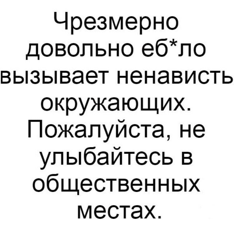 Чрезмерно довольно ебло вызывает ненависть окружающих Пожалуйста не улыбайтесь в общественных местах