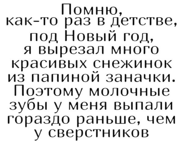 Помню както раз в детстве под Новый год я вырезал много красивых снежинок из папиной заначки Поэтому молочные зубы у меня выпали гораздо раньше чем у сверстников