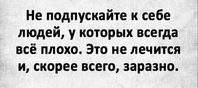 Не подпускайте к себе людей у которых всегда всё плохо Это не лечится и скорее всего заразно