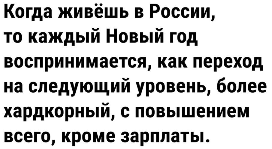 Когда живёшь в России то каждый Новый год воспринимается как переход на следующий уровень более хардкорный с повышением всего кроме зарплаты