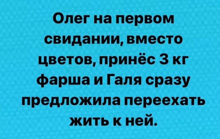 ОЛег1нёпервом _ ьвидании вМеето цветов принёс 3 _г фарша и Галя сразу предложила переехать жить _к ней