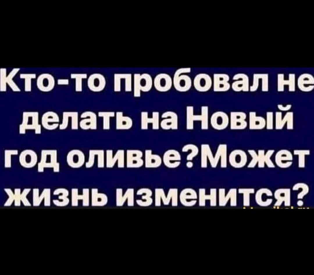 Кто то пробовал не делать на Новый год оливьеМожет жизнь изменится