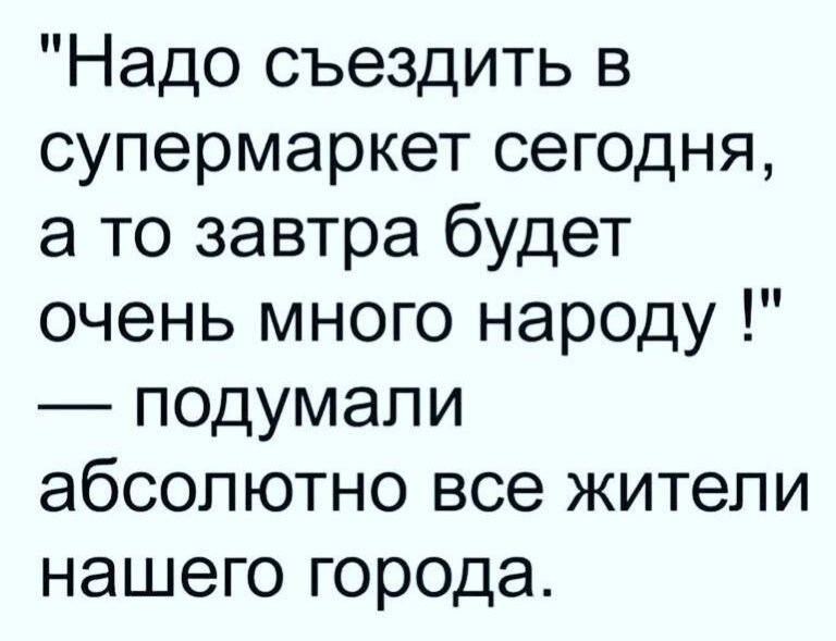 Надо съездить в супермаркет сегодня а то завтра будет очень много народу подумали абсолютно все жители нашего города