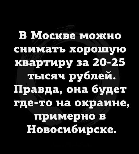 В Москве можно снимать хорошую квартиру за 2025 тысяч рублей Правда она будет где то на окраине примерно в Новосибирске