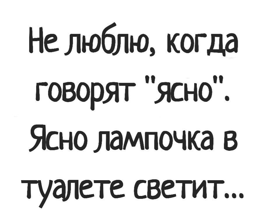 Не люблю когда говорят ясно Ясно лампочка в туалете светит