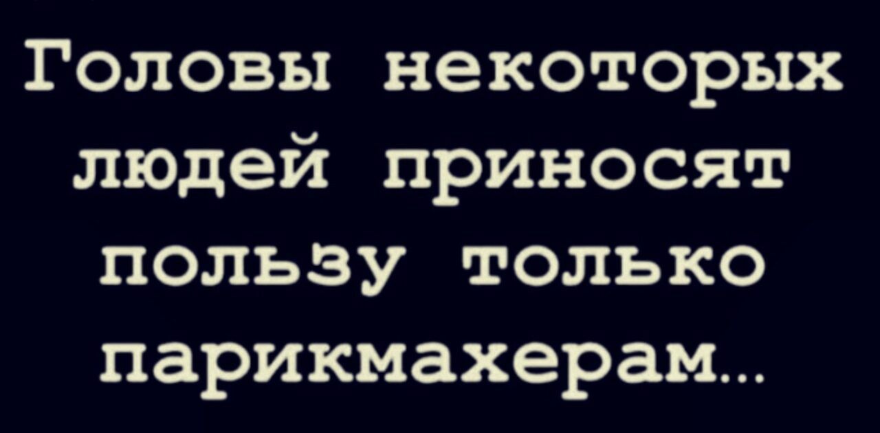 Головы некоторых людей приносят пользу только парикмахерам