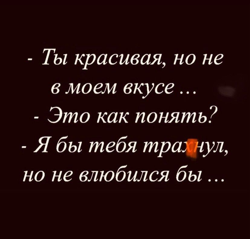 Ты красивая но не в моем вкусе Это как понять Я бы тебя тратущ но не влюбился бы