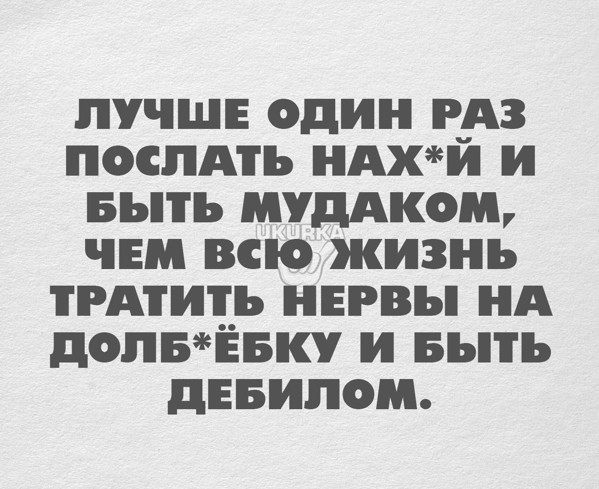 ЛУЧШЕ один РАЗ ПОСЛАТЬ НАХИ И БЪПЪ МУДАКОМ ЧЕМ ВСЮ ЖИЗНЬ АИ__ НЕРВЪ НА ЦОПБЕБКУ И БЪПЪ дЕБИПОМ