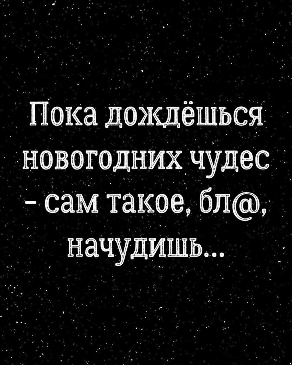 Пока дождёшься новогоднихчУдес сам такое бл начудишь