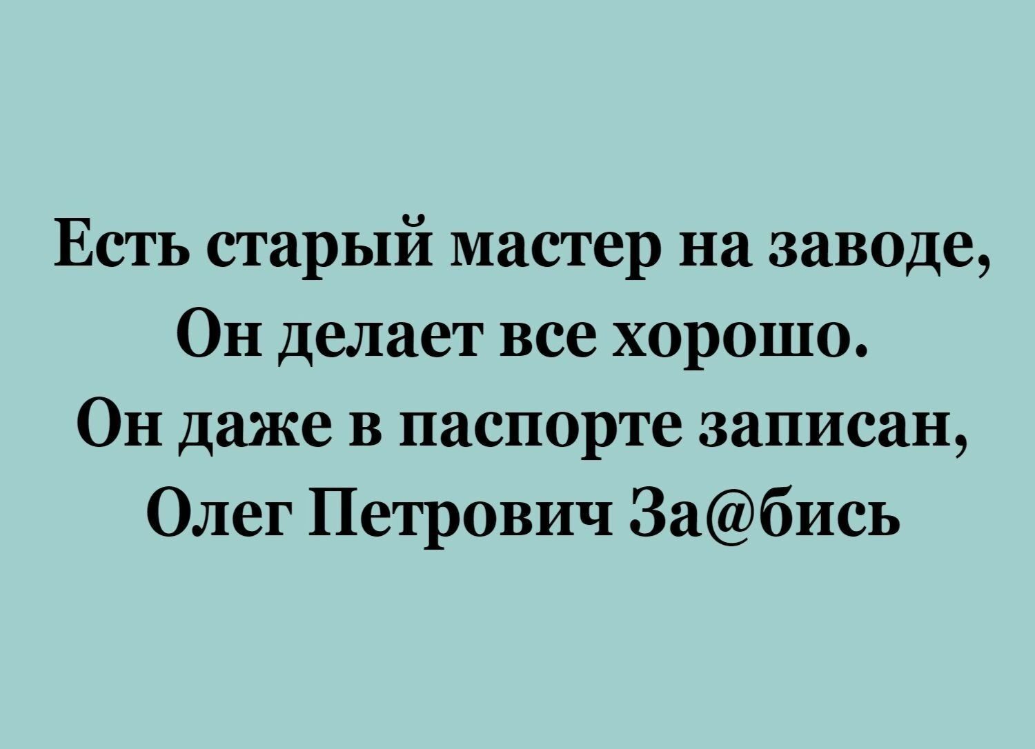 Есть старый мастер на заводе Он делает все хорошо Он даже в паспорте записан Олег Петрович 3абись