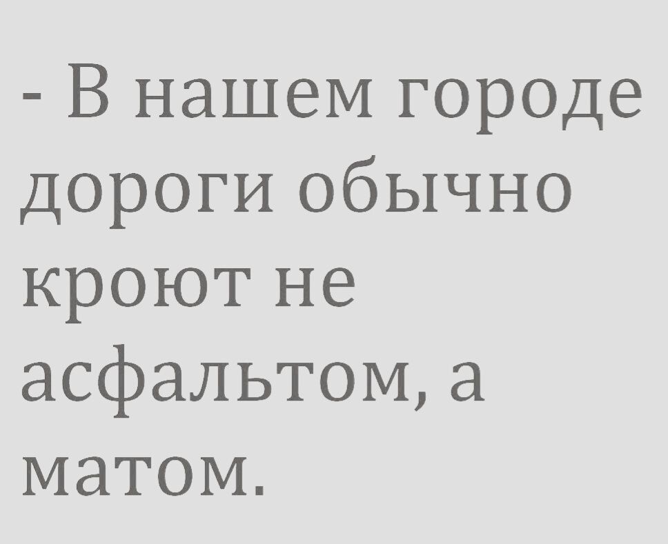 В нашем городе дороги обычно кроют не асфальтом а матом