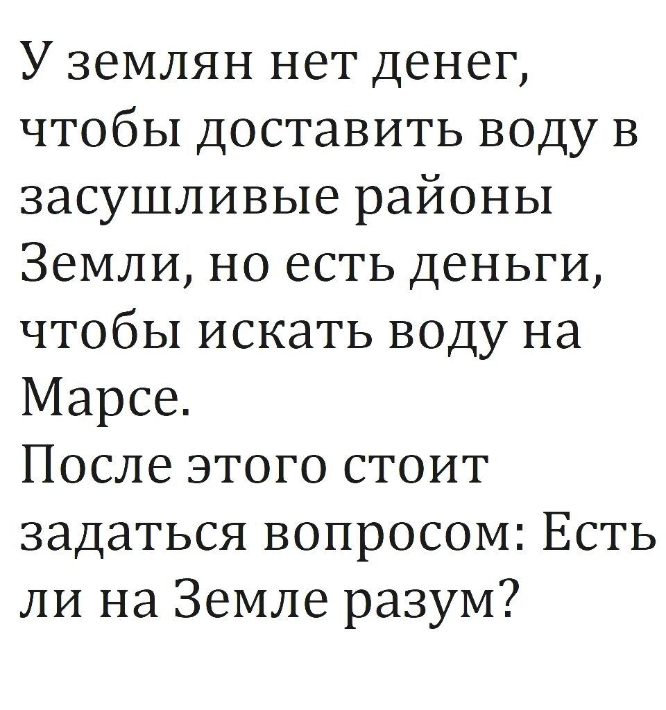 У землян нет денег чтобы доставить воду в засушливые районы Земли но есть деньги чтобы искать воду на Марсе После этого стоит задаться вопросом Есть ли на Земле разум