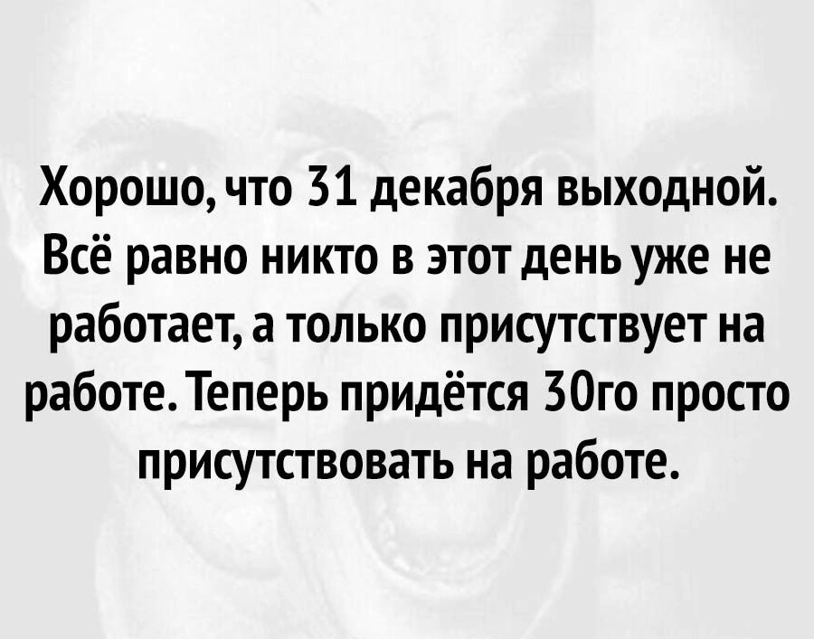 Хорошо что 31 декабря выходной Всё равно никто в этот день уже не работает а только присутствует на работеТеперь придётся 30го просто присутствовать на работе