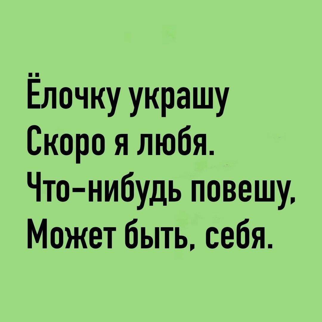 Ёлочку украшу Скоро я любя Чтонибудь повешу Может быть себя