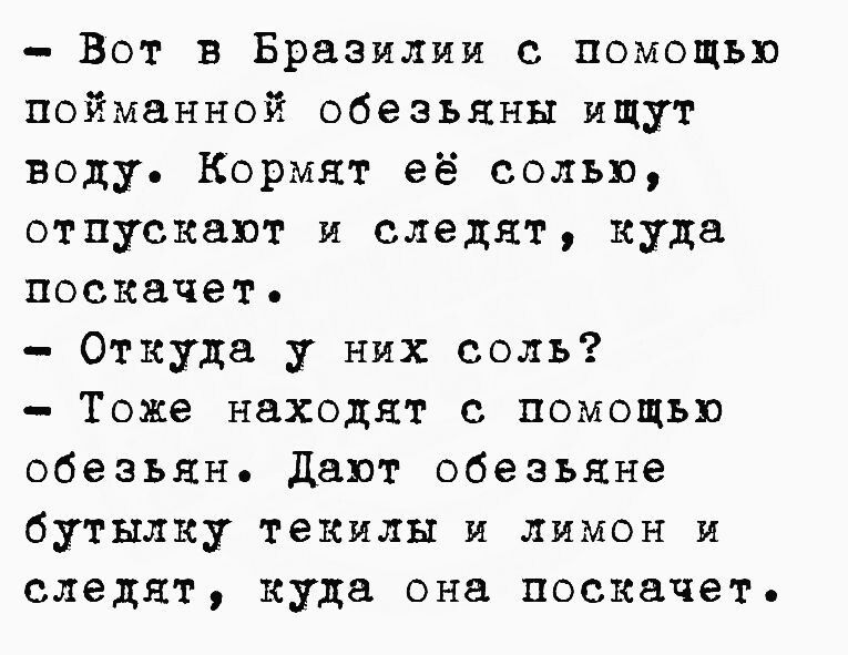 Вот в Бразилии с помощью пойманной обезьяны ищут воду Кормят её солью отпускают и следят куда поскачет Откуда у них соль Тоже находят с помощью обезьян дают обезьяне бутылку текилы я лимон я следят куда она поскачет