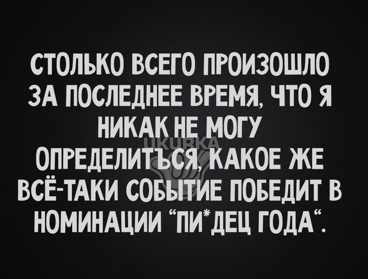 СТОЛЬКО ВСЕГО ПРОИЗОШЛО ЗА ПОСЛЕДНЕЕ ВРЕМЯ ЧТО Я НИКАК НЕ МОГУ ОПРЕДЕЛИТЪСЯ КАКОЕ КЕ ВСЁ ТАКИ СОБЫТИЕ ПОБЕДИТ В НОМИНАЦИИ ПИдЕЦ ГОДА