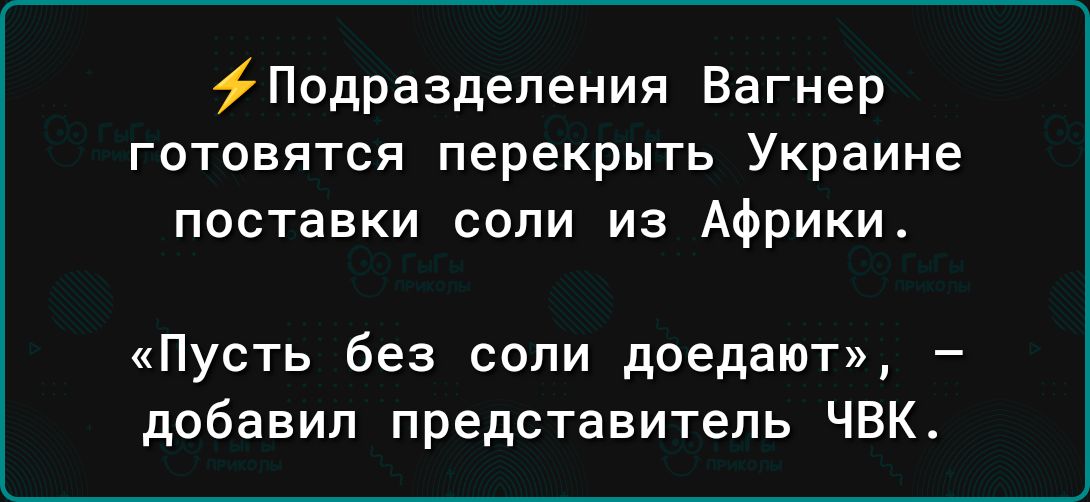 Подразделения Вагнер гатовятся перекрыть Украине поставки сопи из Африки Пусть без соли доедатт добавил представитель ЧВК