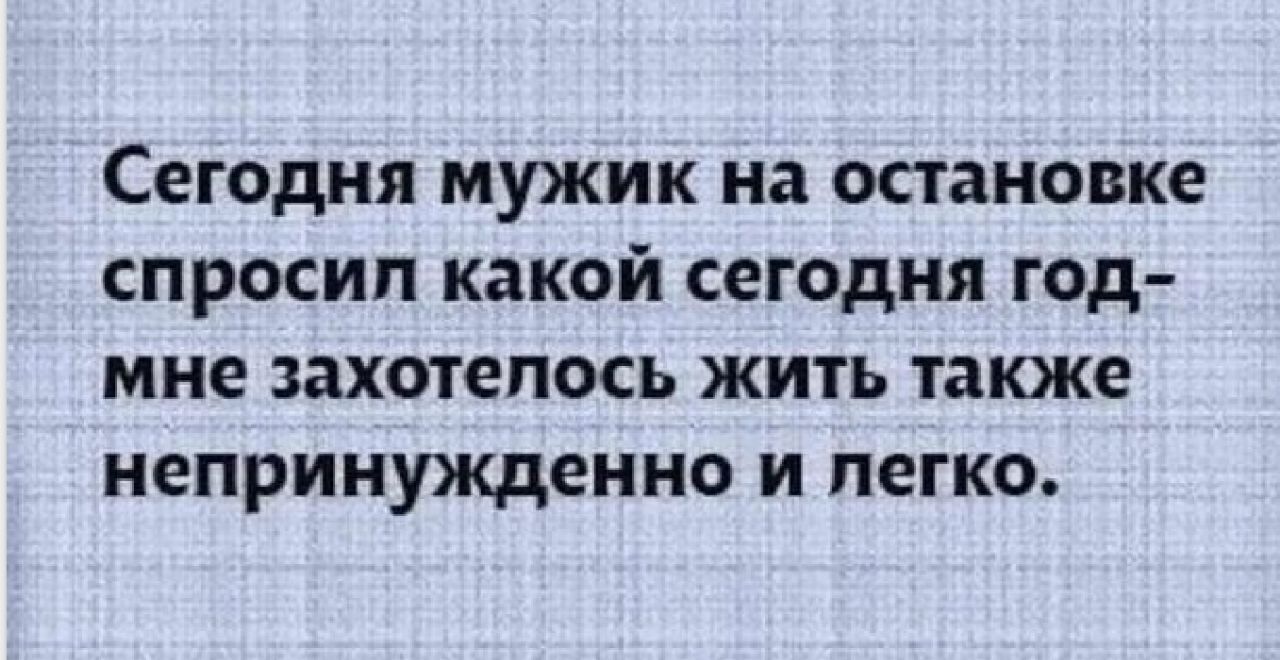 Сегодня мужик на остановке спросил какой сегодня год мне захотелось жить также непринужденно и легко