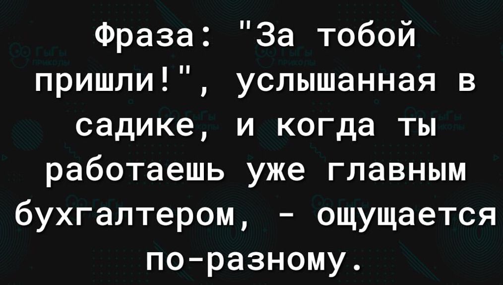 Фраза За тобой пришли услышанная в садике и когда ты работаешь уже главным бухгалтером ощущается поразному