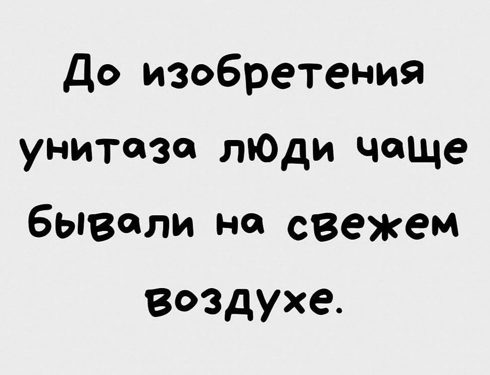 До изобретения унитазе лЮди чаще бывали на свежем Воздуха