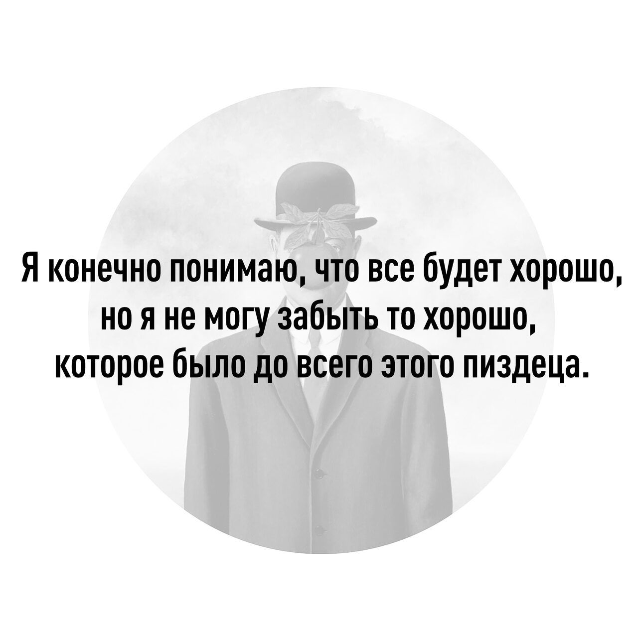 Я конечно понимаючто все будет хорошо но я не могу забыть то хорошо которое было до всего этого пиздеца