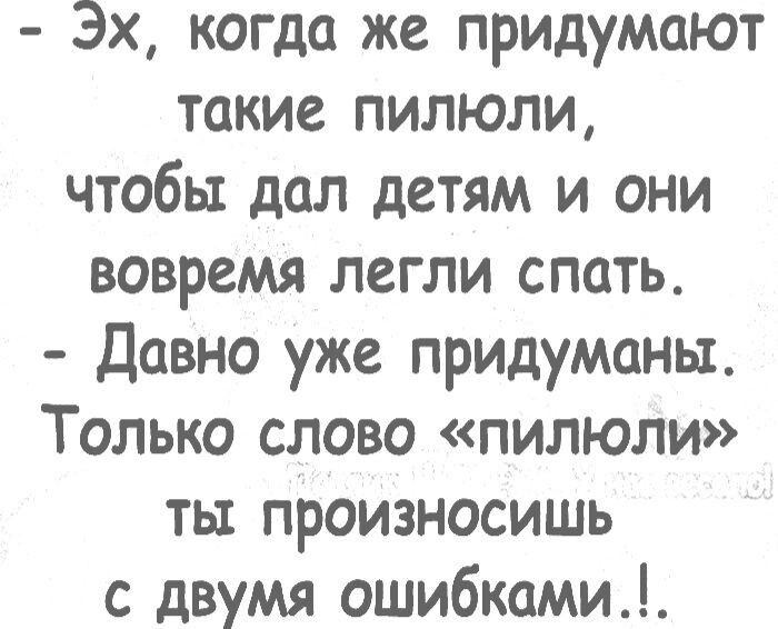 Эх когда же придумают такие пилюли чтобы дал детям и они вовремя легли спать давно уже придуманы Только слово пилюли ты произносишь с двумя ошибками