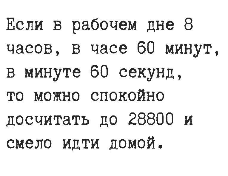 Если в рабочем дне 8 часов в часе 60 минут в минуте 60 секунд то можно спокойно досчитать до 28800 и смело идти домой