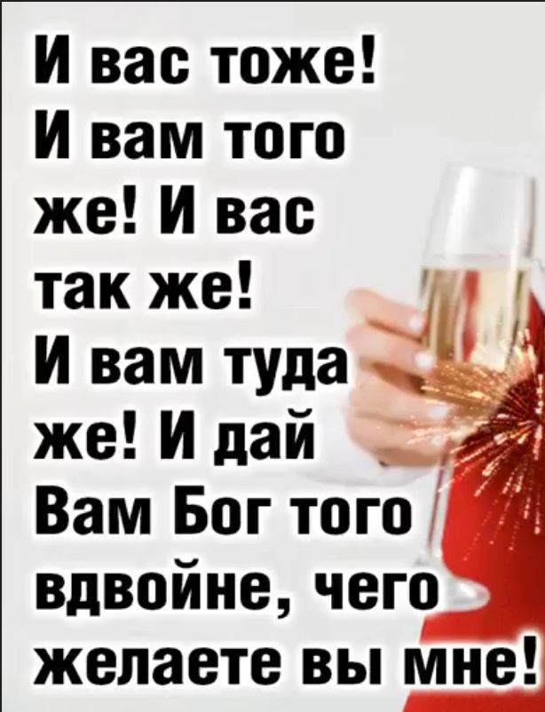 И вас тоже И вам того же И вас так же И вам туда 4 же И дай _ Вам Бог того вдвойне чего желаете вы мне
