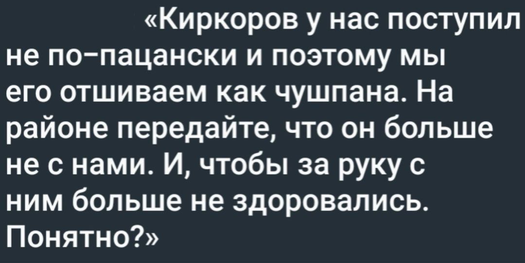 Киркоров у нас поступил не попацански и поэтому мы его отшиваем как чушпана На районе передайте что он больше не с нами И чтобы за руку с ним больше не здоровапись Понятно