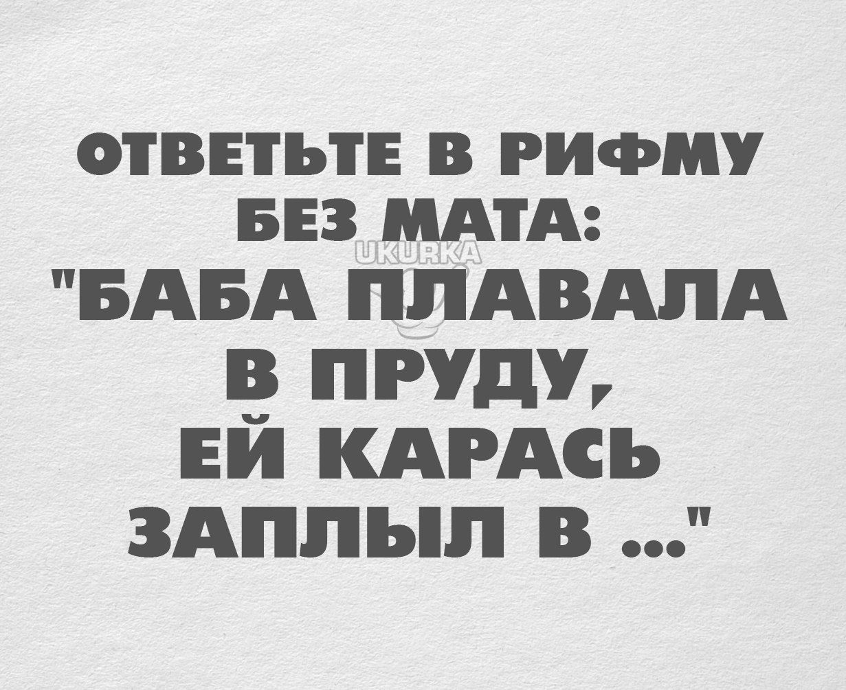 ОТВЕТЬТЕ В РИФМУ БЕЗ ИАТА БАБА ППАВАЛА _ пруду ни кдгАсь здппып в