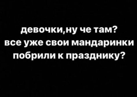 девочкину че там все уже свои маидаринки побрили к празднику