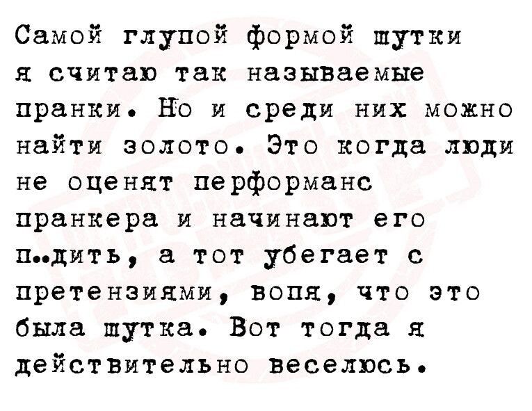 Самой глупой формой шутки я считаю так называемые пранки но и среди них можно найти золото Это когда люди не оценят перформанс пранкере и начинают его ппдить а тот убегает с претензиями вопя что это была шутка Вот тогда я действительно Веселись